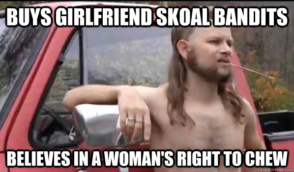 buys girlfriend skoal bandits believes in a woman's right to chew  Almost Politically Correct Redneck