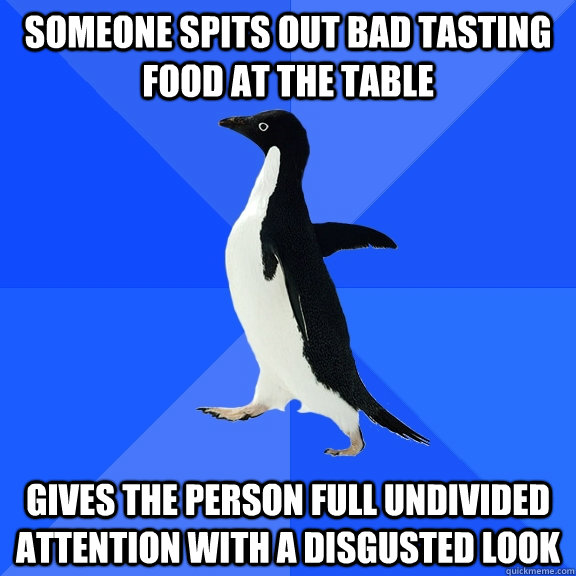 Someone spits out bad tasting food at the table Gives the person full undivided attention with a disgusted look   Socially Awkward Penguin
