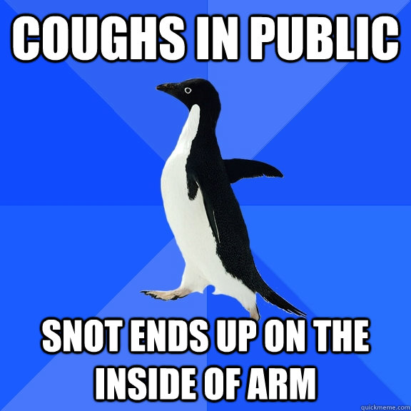 Coughs in public snot ends up on the inside of arm  Socially Awkward Penguin