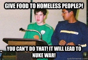 Give food to homeless people?! You can't do that! It will lead to nuke war!  