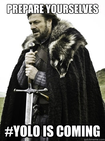 Prepare yourselves #YOLO is coming  Prepare Yourself