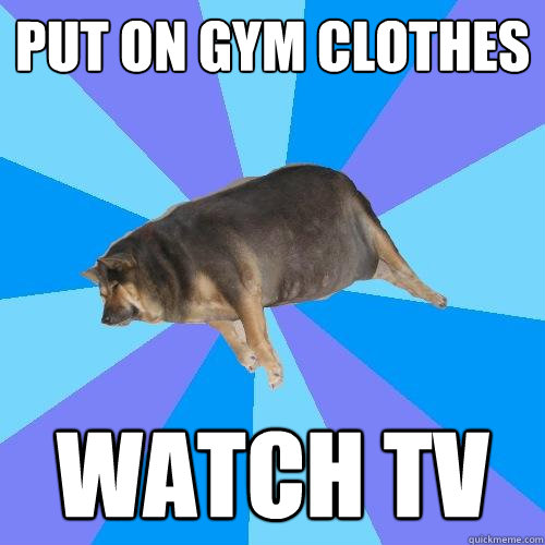 put on gym clothes watch tv - put on gym clothes watch tv  Lazy college student