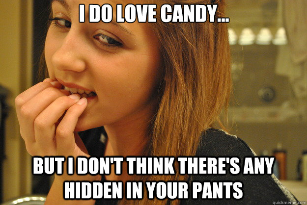 I do love candy... but I don't think there's any hidden in your pants - I do love candy... but I don't think there's any hidden in your pants  Skeptical Jailbait Girl