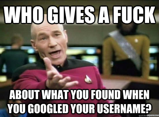 who gives a fuck about what you found when you googled your username? - who gives a fuck about what you found when you googled your username?  Annoyed Picard HD