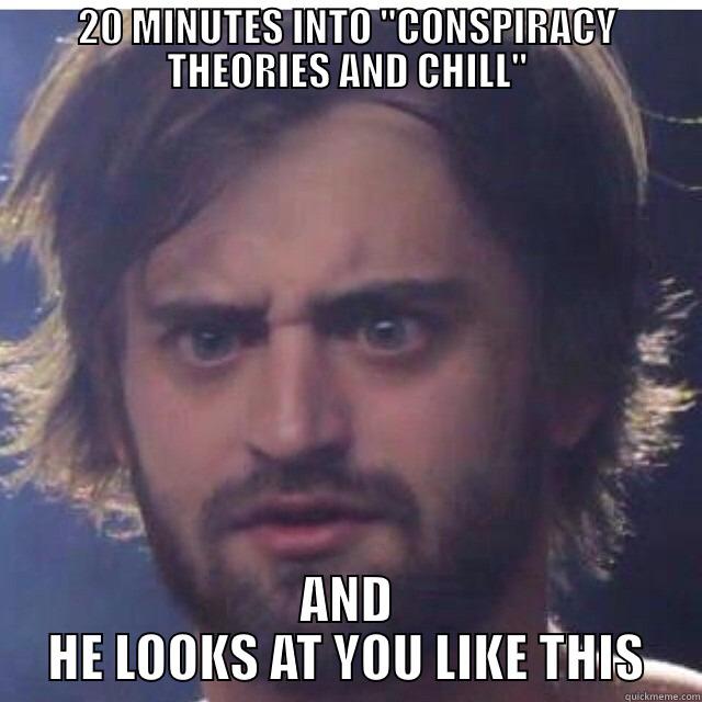 conspiracy theories and chill - 20 MINUTES INTO 