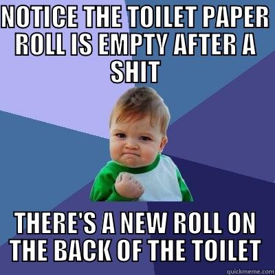NOTICE THE TOILET PAPER ROLL IS EMPTY AFTER A SHIT THERE'S A NEW ROLL ON THE BACK OF THE TOILET Success Kid