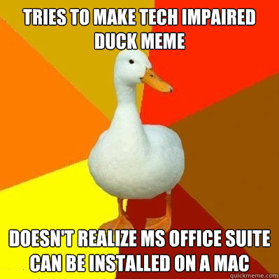 Tries to make Tech Impaired Duck Meme Doesn't realize MS Office Suite can be installed on a MAC  Tech Impaired Duck