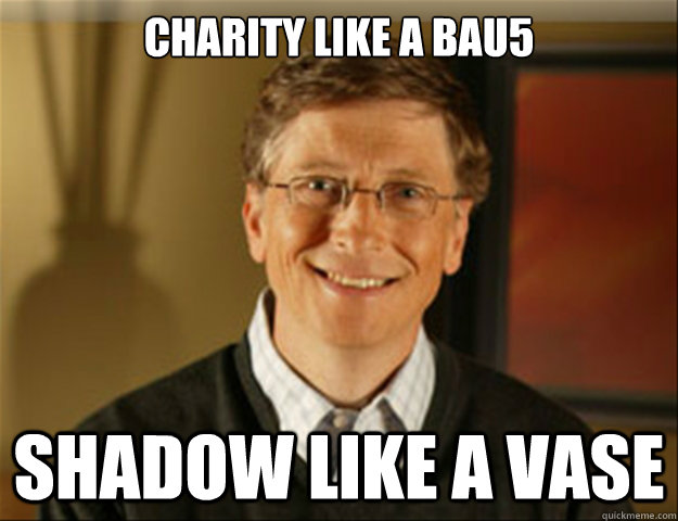 Charity like a bau5 Shadow like a vase  Good guy gates