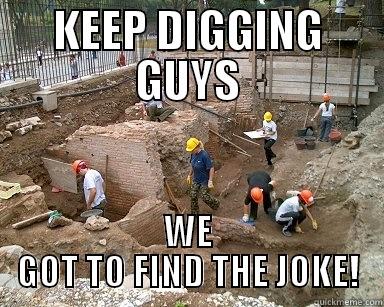 KEEP DIGGING GUYS WE GOT TO FIND THE JOKE! Misc