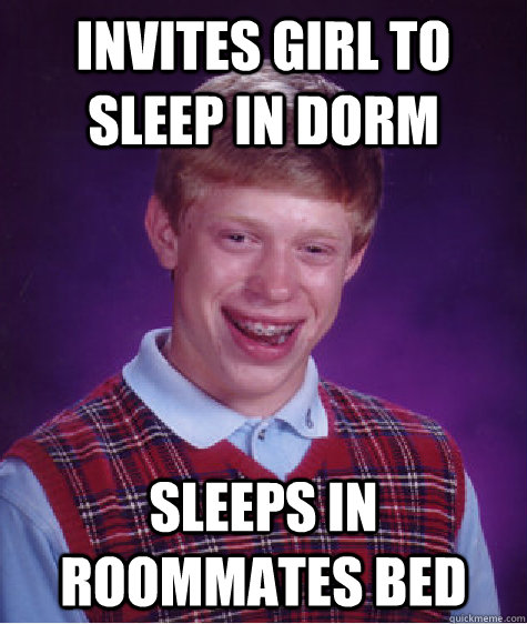 Invites girl to sleep in dorm Sleeps in roommates bed  Bad Luck Brian