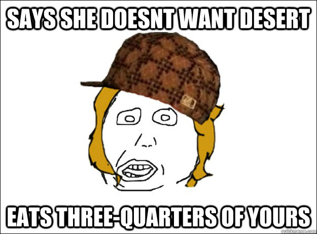 Says she doesnt want desert eats three-quarters of yours - Says she doesnt want desert eats three-quarters of yours  Misc