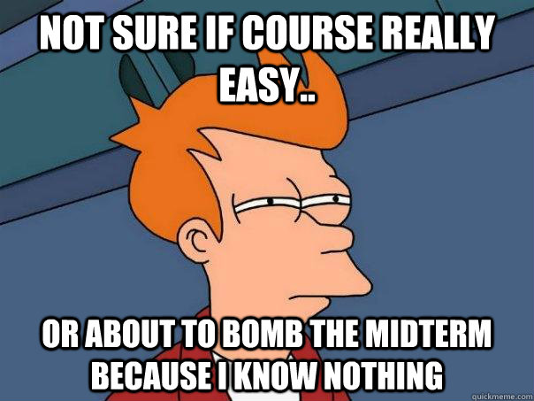 Not sure if course really easy.. Or about to bomb the midterm because I know nothing  Futurama Fry