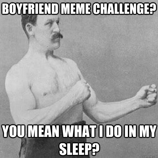 boyfriend meme challenge? You mean what I do in my sleep?  overly manly man