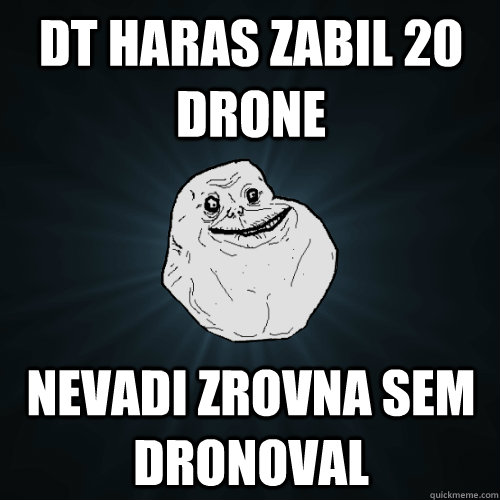 dt haras zabil 20 drone nevadi zrovna sem dronoval  Forever Alone