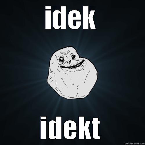 IDEK IDEKT Forever Alone