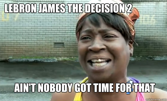 lebron james the decision 2 Ain't Nobody got time for that  Aint Nobody got time for Sandy
