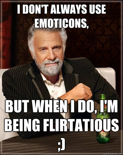 I don't always use emoticons, But when I do, I'm being flirtatious ;)  The Most Interesting Man In The World