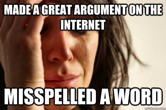 made a great argument on the internet misspelled a word - made a great argument on the internet misspelled a word  First World Problems
