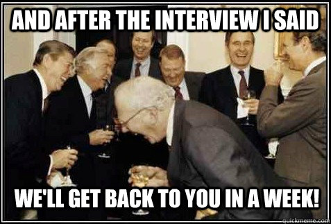 And after the interview i said we'll get back to you in a week!   And then they said