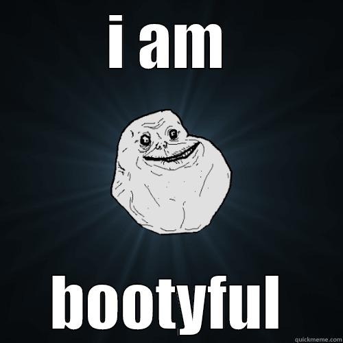 I AM BOOTYFUL Forever Alone