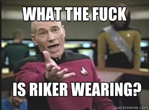 what the fuck is riker wearing? - what the fuck is riker wearing?  Annoyed Picardutmmediumreferral