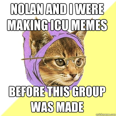 Nolan and I were making ICU memes before this group was made  Hipster Kitty