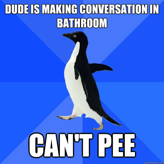 Dude is making conversation in bathroom Can't pee  Socially Awkward Penguin