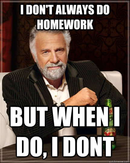I don't always do homework But when I do, I dont  The Most Interesting Man In The World