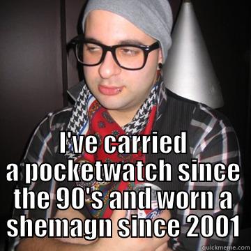  I'VE CARRIED A POCKETWATCH SINCE THE 90'S AND WORN A SHEMAGN SINCE 2001 Oblivious Hipster