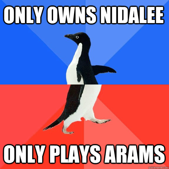 Only owns nidalee only plays arams  Socially Awkward Awesome Penguin