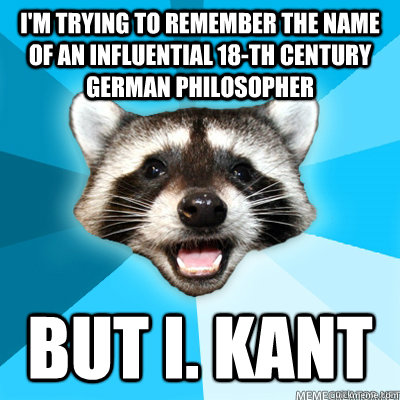 I'm trying to remember the name of an influential 18-th century German philosopher But I. Kant   Lame Pun Raccoon