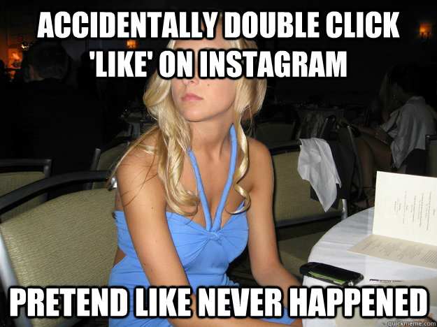 accidentally double click 'like' on instagram pretend like never happened  
