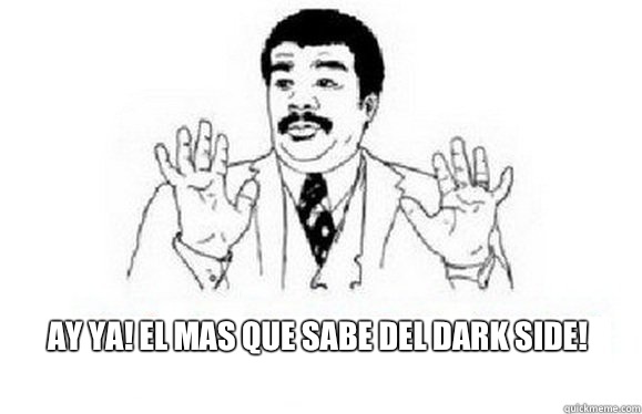  Ay Ya! El mas que sabe del Dark Side!  watch out