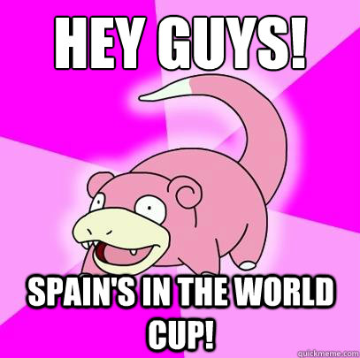 Hey guys! spain's in the world cup!  Slowpoke
