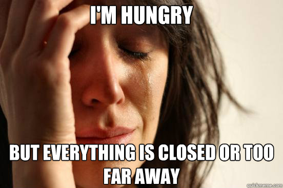 I'm hungry  But everything is closed or too far away  First World Problems
