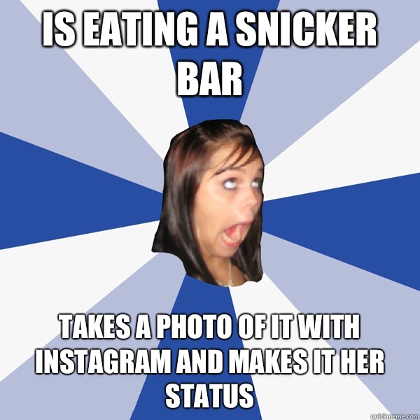 Is eating a snicker bar Takes a photo of it with instagram and makes it her status  Annoying Facebook Girl