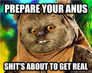 prepare your anus shit's about to get real  Rape Ewok