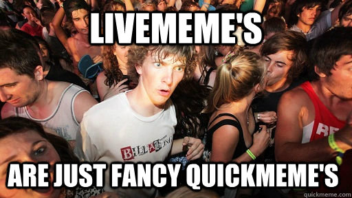 Livememe's are just fancy quickmeme's  Sudden Clarity Clarence