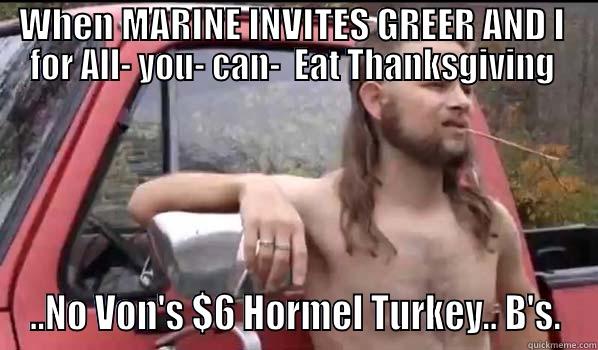 WHEN MARINE INVITES GREER AND I  FOR ALL- YOU- CAN-  EAT THANKSGIVING  ..NO VON'S $6 HORMEL TURKEY.. B'S. Almost Politically Correct Redneck