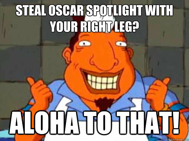 Steal Oscar Spotlight With Your Right Leg? aloha to that!  Bad Advice Tito