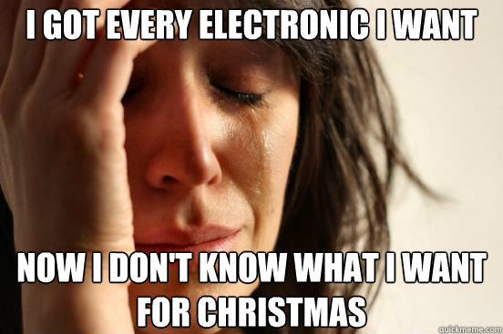 I got every electronic i want now i don't know what i want for christmas - I got every electronic i want now i don't know what i want for christmas  Misc