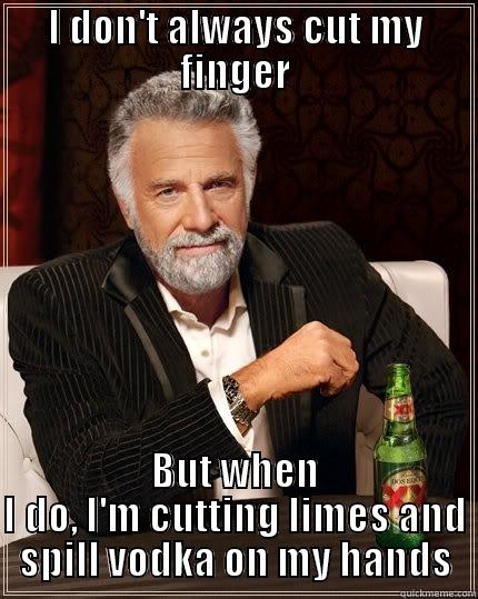 I DON'T ALWAYS CUT MY FINGER BUT WHEN I DO, I'M CUTTING LIMES AND SPILL VODKA ON MY HANDS The Most Interesting Man In The World