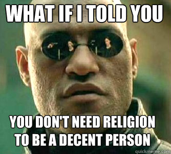 what if i told you You don't need religion to be a decent person  Matrix Morpheus