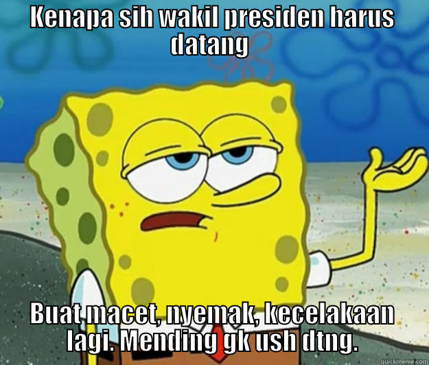 KENAPA SIH WAKIL PRESIDEN HARUS DATANG  BUAT MACET, NYEMAK, KECELAKAAN LAGI. MENDING GK USH DTNG. Tough Spongebob