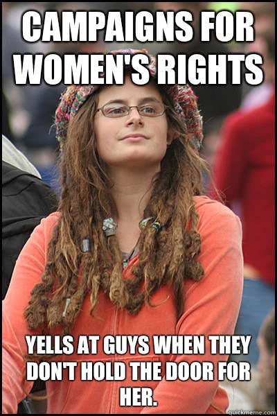 Campaigns for women's rights Yells at guys when they don't hold the door for her.  College Liberal