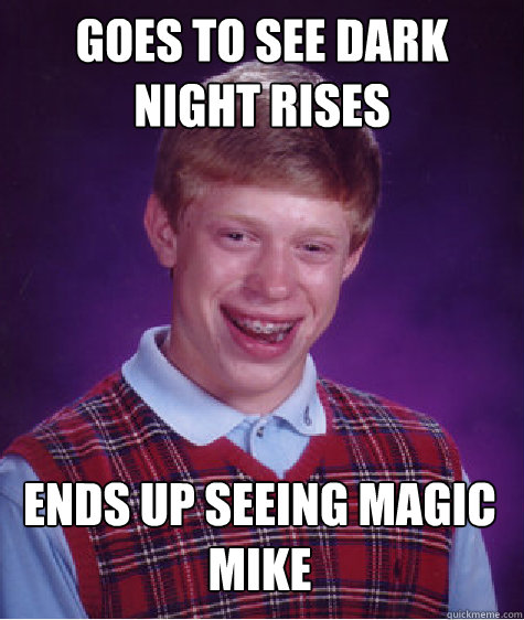 goes to see dark night rises ends up seeing magic mike - goes to see dark night rises ends up seeing magic mike  Bad Luck Brian