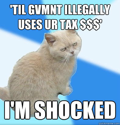 'TIL gvmnt ILLEGALLY USES UR TAX $$$' i'm shocked  