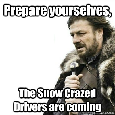 Prepare yourselves, The Snow Crazed Drivers are coming - Prepare yourselves, The Snow Crazed Drivers are coming  Storms, prepare yourselves