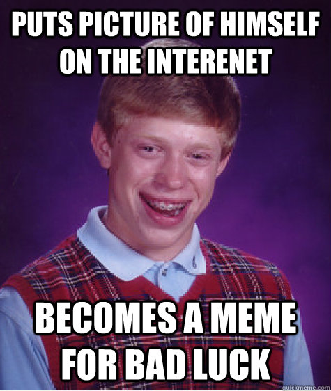 Puts picture of himself on the interenet Becomes a meme for bad luck - Puts picture of himself on the interenet Becomes a meme for bad luck  Bad Luck Brian