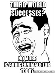 Third world successes? no more r/adviceanimals for today - Third world successes? no more r/adviceanimals for today  Yao meme